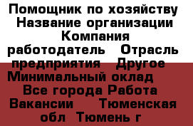 Помощник по хозяйству › Название организации ­ Компания-работодатель › Отрасль предприятия ­ Другое › Минимальный оклад ­ 1 - Все города Работа » Вакансии   . Тюменская обл.,Тюмень г.